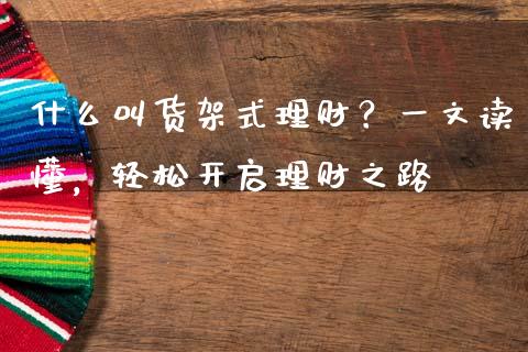 什么叫货架式理财？一文读懂，轻松开启理财之路_https://wap.lcjysmgs.com_金融交易_第1张