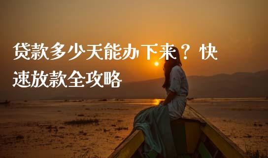 贷款多少天能办下来？ 快速放款全攻略_https://wap.lcjysmgs.com_金融交易_第1张