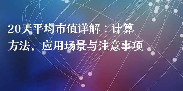 20天平均市值详解：计算方法、应用场景与注意事项_https://wap.lcjysmgs.com_债券基金_第1张