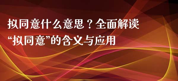 拟同意什么意思？全面解读“拟同意”的含义与应用_https://wap.lcjysmgs.com_原油期货_第1张