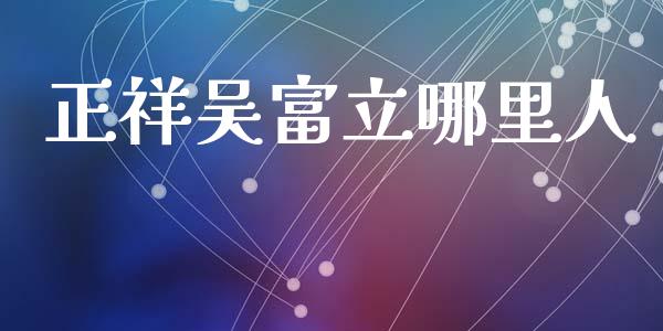 正祥吴富立哪里人_https://wap.lcjysmgs.com_债券基金_第1张
