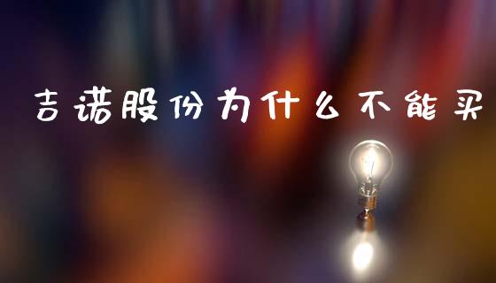 吉诺股份为什么不能买_https://wap.lcjysmgs.com_原油期货_第1张