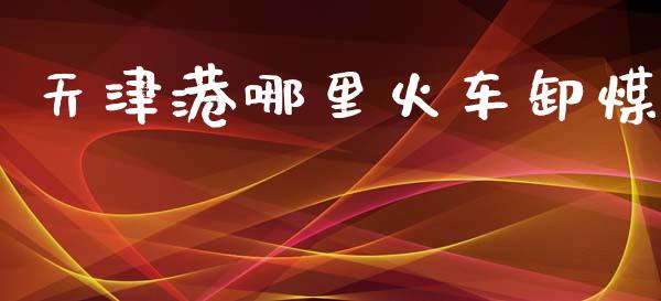 天津港哪里火车卸煤_https://wap.lcjysmgs.com_金融交易_第1张
