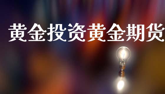 黄金投资黄金期货_https://wap.lcjysmgs.com_原油期货_第1张