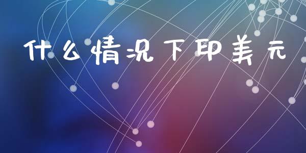 什么情况下印美元_https://wap.lcjysmgs.com_元宇宙_第1张