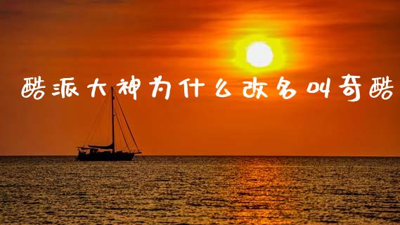 酷派大神为什么改名叫奇酷_https://wap.lcjysmgs.com_原油期货_第1张
