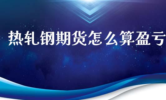 热轧钢期货怎么算盈亏_https://wap.lcjysmgs.com_元宇宙_第1张