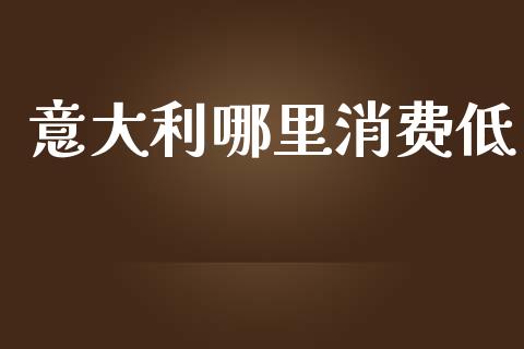 意大利哪里消费低_https://wap.lcjysmgs.com_元宇宙_第1张