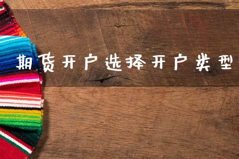 期货开户选择开户类型_https://wap.lcjysmgs.com_金融交易_第1张