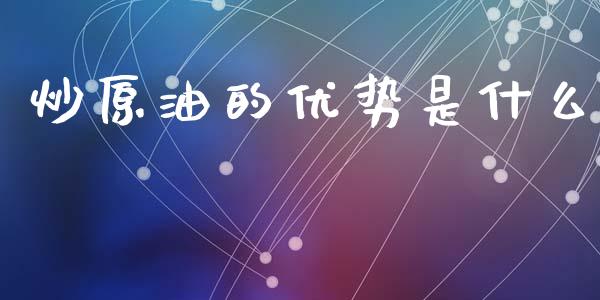 炒原油的优势是什么_https://wap.lcjysmgs.com_元宇宙_第1张