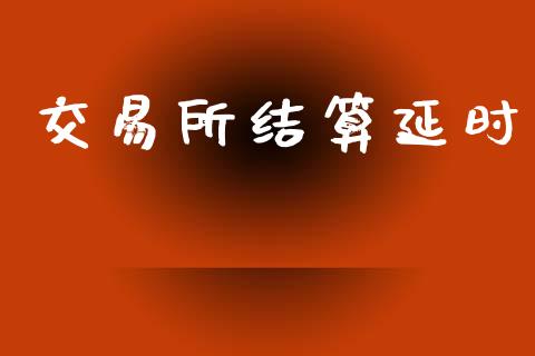 交易所结算延时_https://wap.lcjysmgs.com_元宇宙_第1张