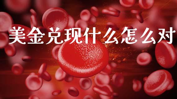 美金兑现什么怎么对_https://wap.lcjysmgs.com_金融交易_第1张