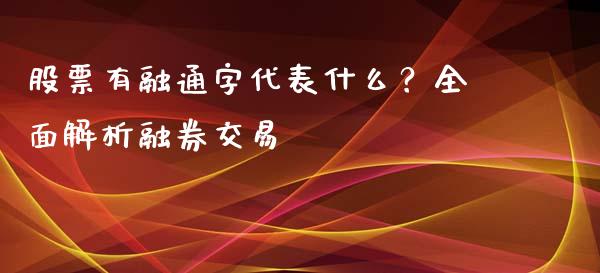 股票有融通字代表什么?全面解析融券交易_原油期货_第1张_金融交易_元宇宙_原油期货_债券基金 股票有融通字代表什么?全面解析融券交易_https://wap.lcjysmgs.com_原油期货_第1张