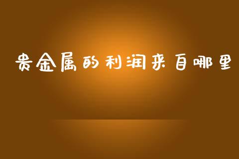 贵金属的利润来自哪里_https://wap.lcjysmgs.com_金融交易_第1张