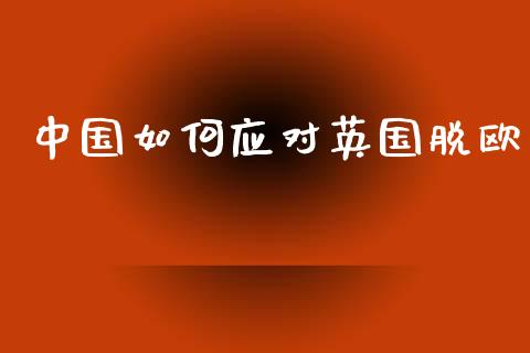 中国如何应对英国脱欧_https://wap.lcjysmgs.com_金融交易_第1张