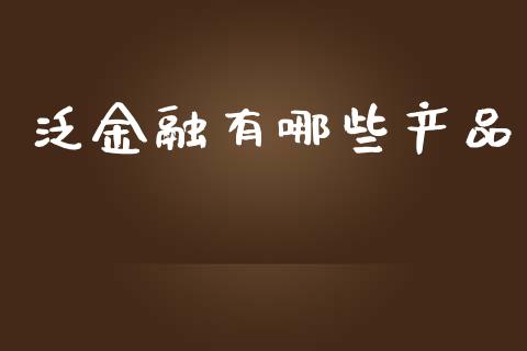 泛金融有哪些产品_https://wap.lcjysmgs.com_元宇宙_第1张