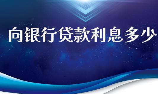 向银行贷款利息多少_https://wap.lcjysmgs.com_元宇宙_第1张