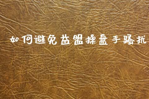 如何避免益盟操盘手骚扰_https://wap.lcjysmgs.com_原油期货_第1张