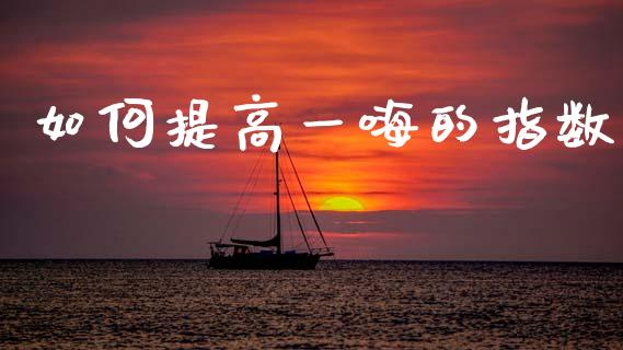 如何提高一嗨的指数_元宇宙_第1张_金融交易_元宇宙_原油期货_债券基金 如何提高一嗨的指数_https://wap.lcjysmgs.com_元宇宙_第1张