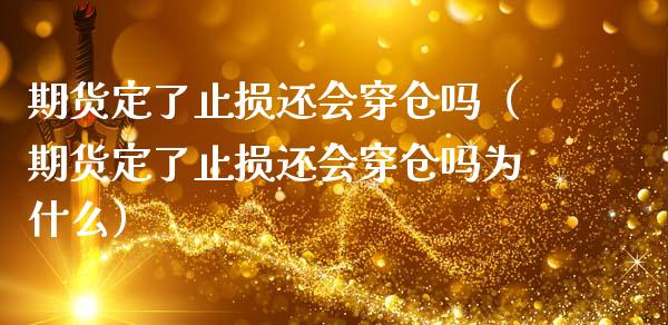 期货定了止损还会穿仓吗（期货定了止损还会穿仓吗为什么）_https://wap.lcjysmgs.com_债券基金_第1张