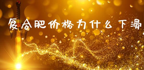 复合肥价格为什么下滑_https://wap.lcjysmgs.com_元宇宙_第1张
