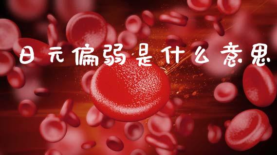 日元偏弱是什么意思_https://wap.lcjysmgs.com_原油期货_第1张