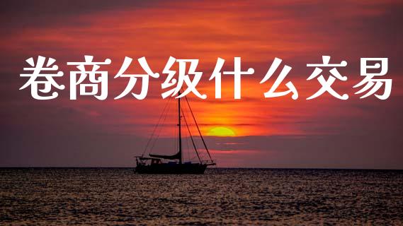 卷商分级什么交易_https://wap.lcjysmgs.com_金融交易_第1张