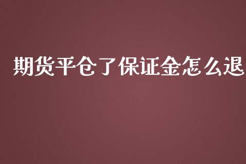 期货平仓了保证金怎么退_https://wap.lcjysmgs.com_原油期货_第1张