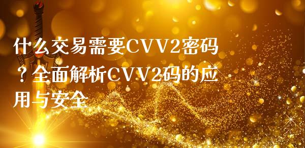 什么交易需要CVV2密码？全面解析CVV2码的应用与安全_https://wap.lcjysmgs.com_金融交易_第1张