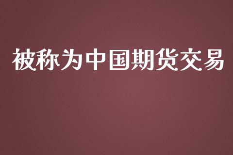 被称为中国期货交易_https://wap.lcjysmgs.com_债券基金_第1张