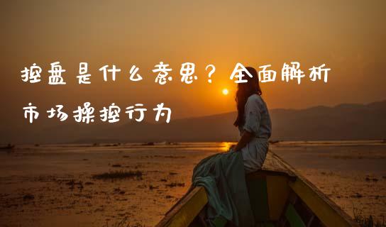 控盘是什么意思？全面解析市场操控行为_https://wap.lcjysmgs.com_债券基金_第1张