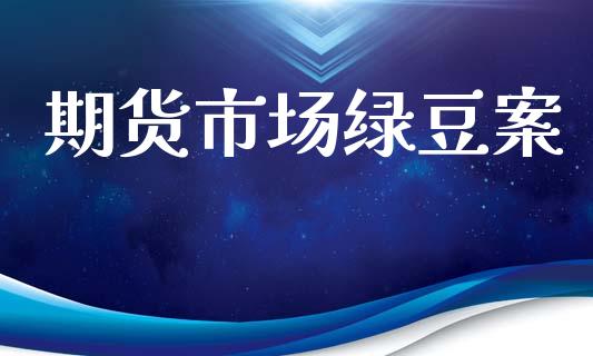 期货市场绿豆案_https://wap.lcjysmgs.com_金融交易_第1张