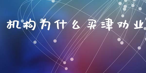 机构为什么买津劝业_https://wap.lcjysmgs.com_金融交易_第1张