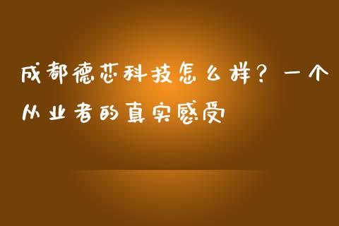 成都德芯科技怎么样？一个从业者的真实感受_https://wap.lcjysmgs.com_原油期货_第1张