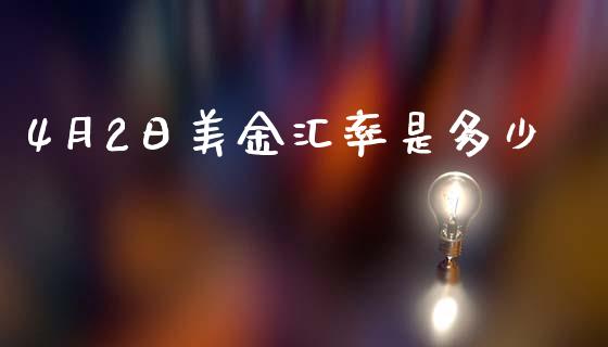 4月2日美金汇率是多少_https://wap.lcjysmgs.com_债券基金_第1张