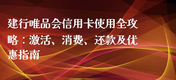建行唯品会信用卡使用全攻略：激活、消费、还款及优惠指南_https://wap.lcjysmgs.com_原油期货_第1张