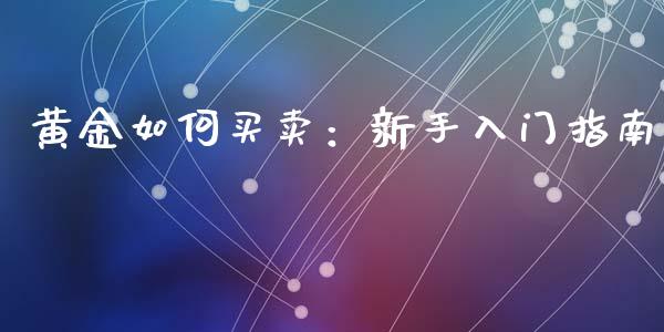黄金如何买卖：新手入门指南_https://wap.lcjysmgs.com_金融交易_第1张