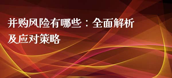 并购风险有哪些：全面解析及应对策略_https://wap.lcjysmgs.com_元宇宙_第1张