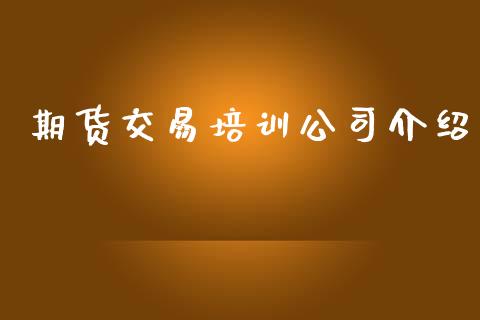 期货交易培训公司介绍_https://wap.lcjysmgs.com_金融交易_第1张