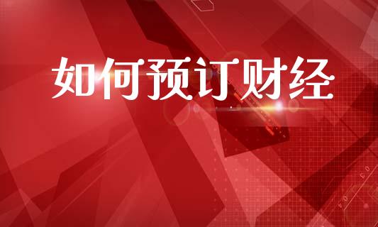 如何预订财经_https://wap.lcjysmgs.com_债券基金_第1张