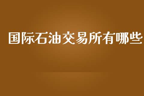 国际石油交易所有哪些_https://wap.lcjysmgs.com_金融交易_第1张