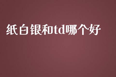 纸白银和td哪个好_https://wap.lcjysmgs.com_元宇宙_第1张