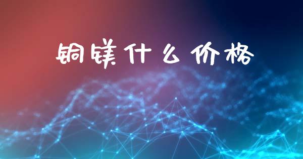 铜镁什么价格_https://wap.lcjysmgs.com_元宇宙_第1张