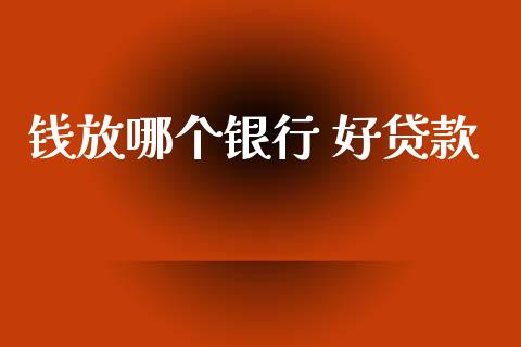 钱放哪个银行 好贷款_https://wap.lcjysmgs.com_金融交易_第1张
