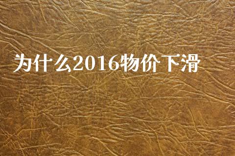 为什么2016物价下滑_https://wap.lcjysmgs.com_金融交易_第1张