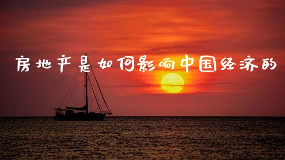 房地产是如何影响中国经济的_https://wap.lcjysmgs.com_原油期货_第1张