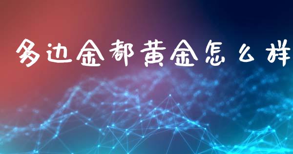 多边金都黄金怎么样_https://wap.lcjysmgs.com_元宇宙_第1张