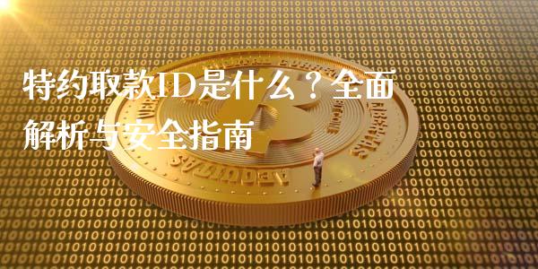 特约取款ID是什么？全面解析与安全指南_https://wap.lcjysmgs.com_债券基金_第1张