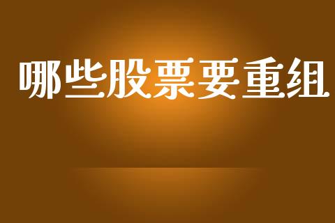 哪些股票要重组_https://wap.lcjysmgs.com_原油期货_第1张
