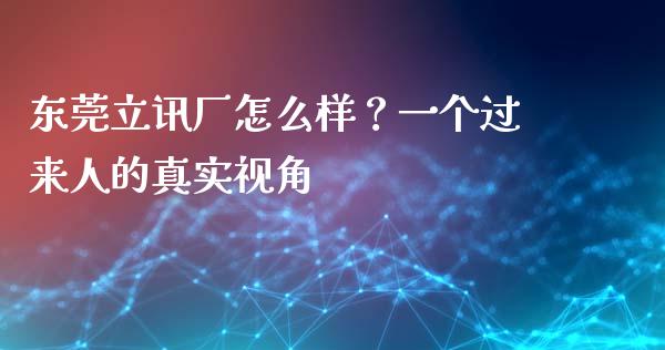 东莞立讯厂怎么样？一个过来人的真实视角_https://wap.lcjysmgs.com_元宇宙_第1张